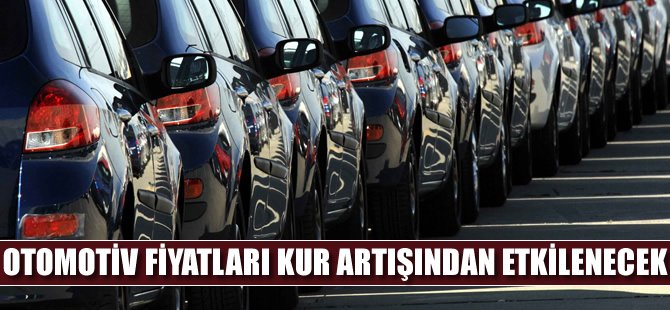'Kur artışı otomobil fiyatlarını da artıracak'
