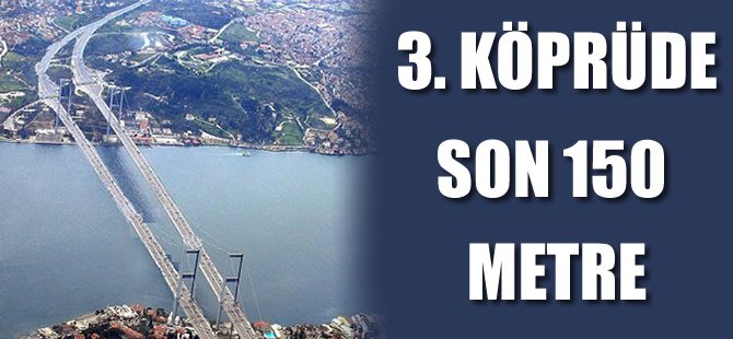3. Boğaz Köprüsü'nde son aşamaya geliniyor