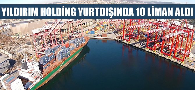 Yıldırım Holding, yurtdışında 10 liman aldı