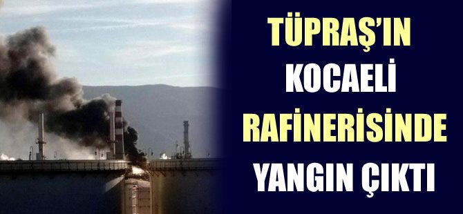 Tüpraş’ın Kocaeli Rafinerisinde yangın çıktı, evler boşaltıldı