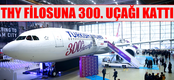 Türk Hava Yolları filosuna 300. uçağı kattı