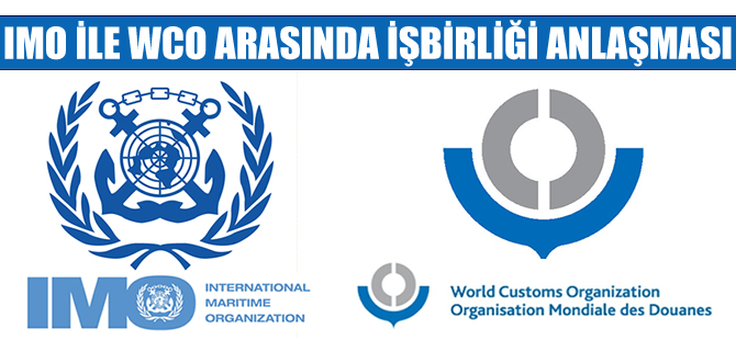 IMO ve WCO arasında işbirliği anlaşması imzalandı