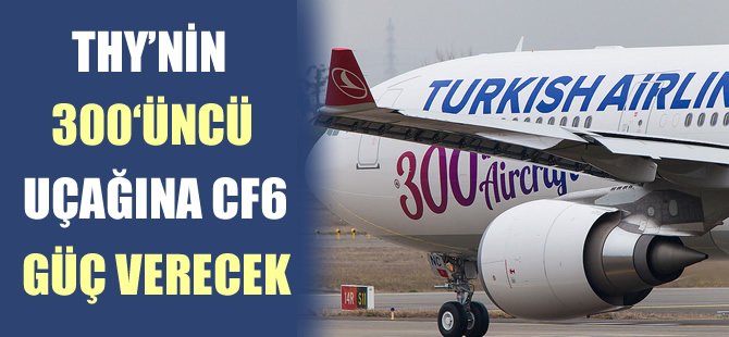 THY'nin 300'üncü uçağına CF6 güç verecek