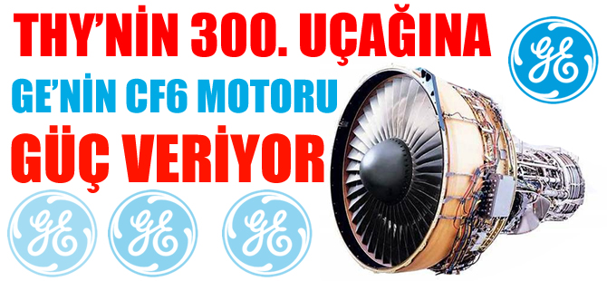 Türk Hava Yolları'nın 300'üncü uçağına GE'nin CF6 motorları güç veriyor