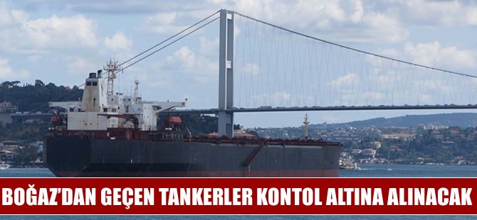 Tanker geçişleri kontrol altında olacak