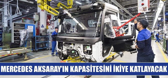 Mercedes, Aksaray’ın kapasitesini ikiye katlayacak