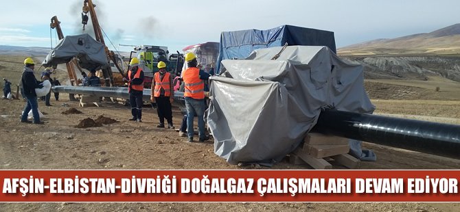 Afşin-Elbistan-Divriği doğalgaz çalışmaları devam ediyor