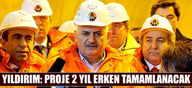 Bakan Binali Yıldırım: Proje 2 yıl erken tamamlanacak