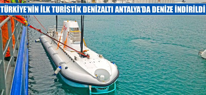 Türkiye'nin ilk turistik denizaltı Antalya'da denize indirildi