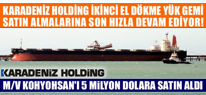 Karadeniz Holding, M/V KOHYOHSAN isimli dökme yük gemisini 5 milyon dolara satın aldı