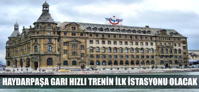 İstanbul Haydarpaşa Garı hızlı trenin ilk istasyonu olacak