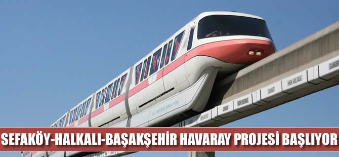 Sefaköy-Halkalı-Başakşehir Havaray projesi başlıyor