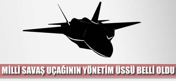 Milli savaş uçağının adresi belli oldu