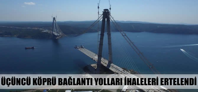 Üçüncü köprü bağlantı yolları ihaleleri yine ertelendi
