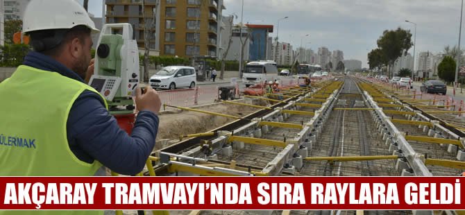 Akçaray çalışmalarında sıra, raylara geldi
