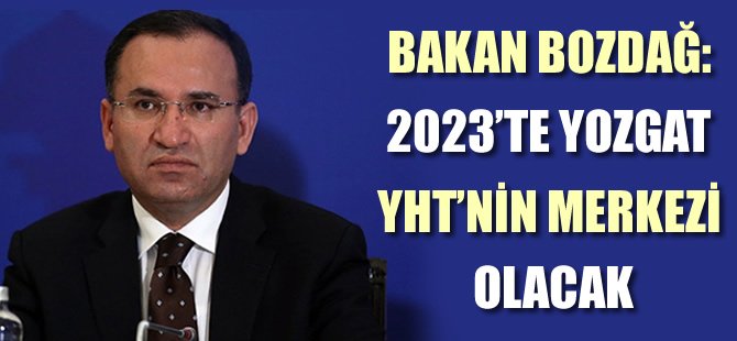 Bakan Bozdağ: 2023’te Yozgat yüksek hızlı trenin merkezi olacak