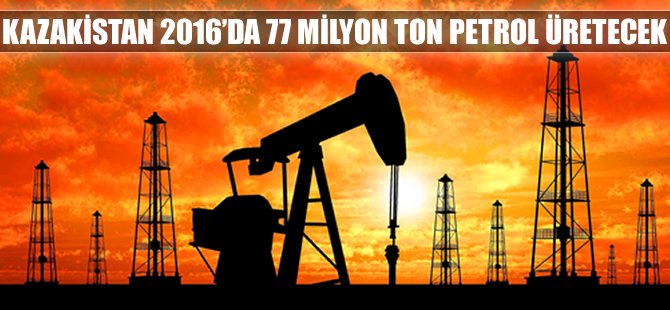 Kazakistan 2016'da 77 milyon ton petrol üretecek!