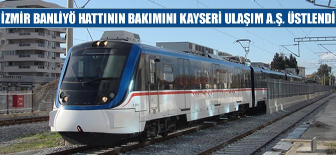 Kayseri Ulaşım A.Ş. İzmir Banliyö Hattının bakımını üstlendi