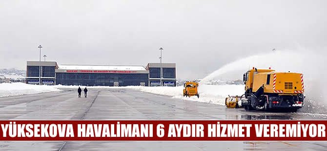 Yüksekova Havalimanı 6 aydır hizmet veremiyor