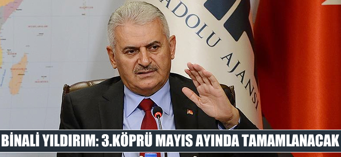 Binali Yıldırım: 3. Köprü mayıs ayında tamamlanacak