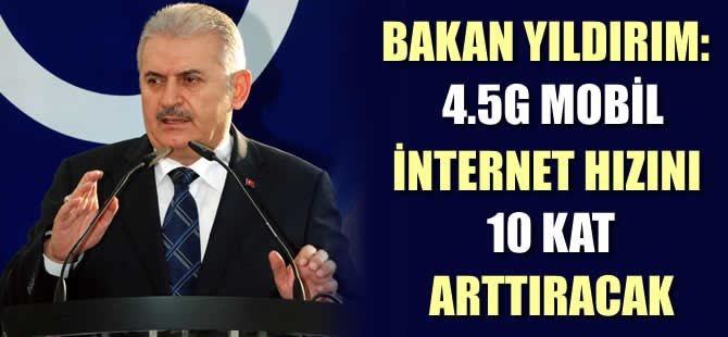 Ulaştırma, Denizcilik ve Haberleşme Bakanı Yıldırım: '4,5G mobil internet hızını 10 kat artıracak'