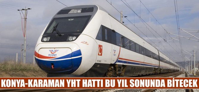 Karaman-Konya YHT hattının açılış tarihi belli oldu