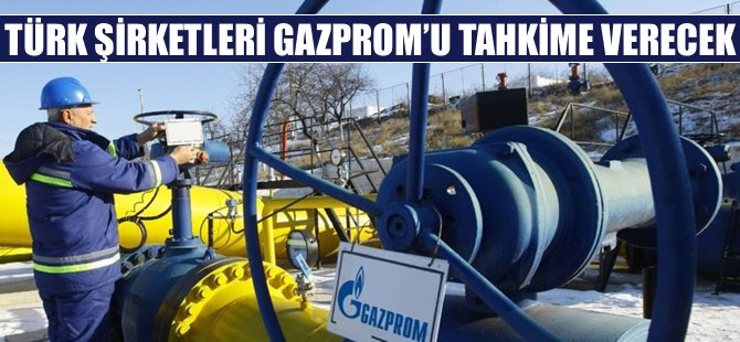 Türk şirketleri Gazprom'u tahkime verecek!