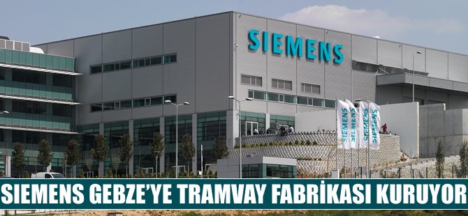 Siemens Gebze’de tramvay fabrikası açıyor
