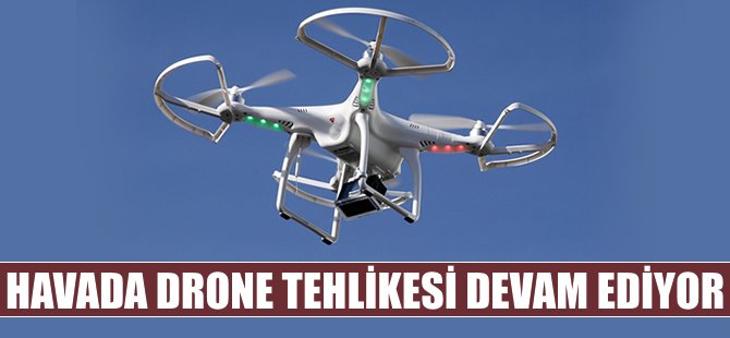 Drone'lar başa bela oldu