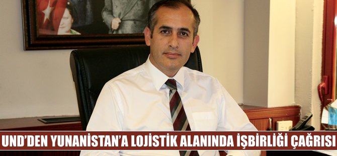 UND'dan Yunanistan'a lojistik alanında işbirliği çağrısı