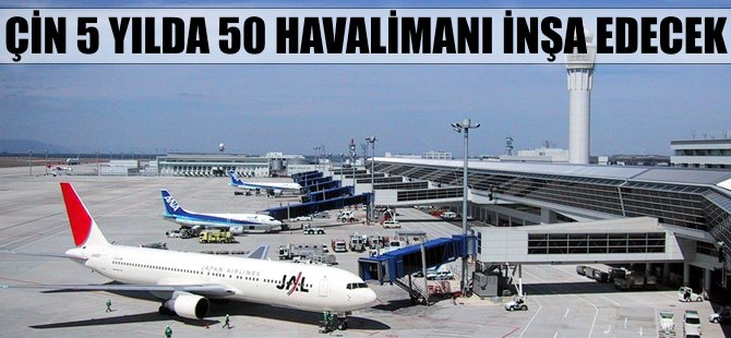 Çin 5 yılda 50 havalimanı inşa edecek
