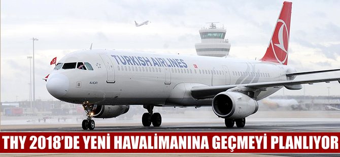 THY 2018'de yeni havalimanına geçmeyi planlıyor