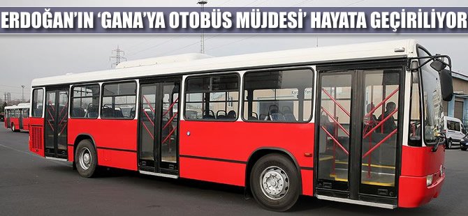 Erdoğan'ın 'Gana'ya otobüs müjdesi' hayata geçiriliyor