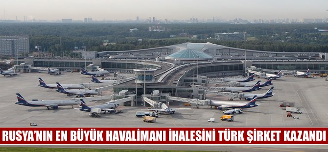 Rusya'nın en büyük havalimanı ihalesini Türk şirketi kazandı