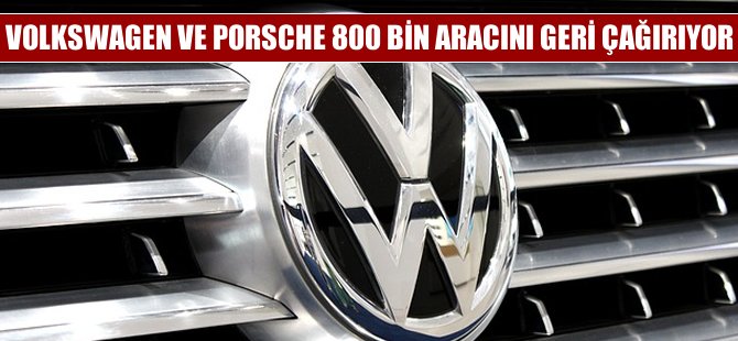 Volkswagen ve Porsche yaklaşık 800 bin aracını geri çağırıyor