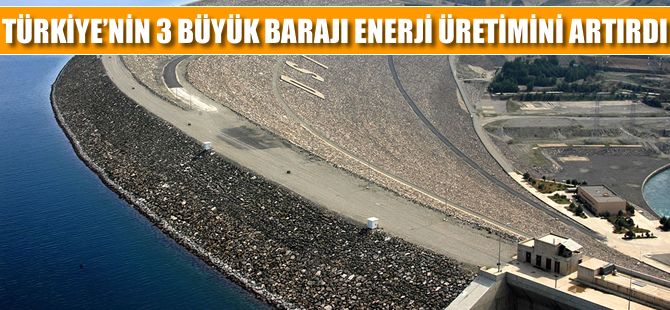 Türkiye'nin 3 büyük barajı enerji üretimini artırdı