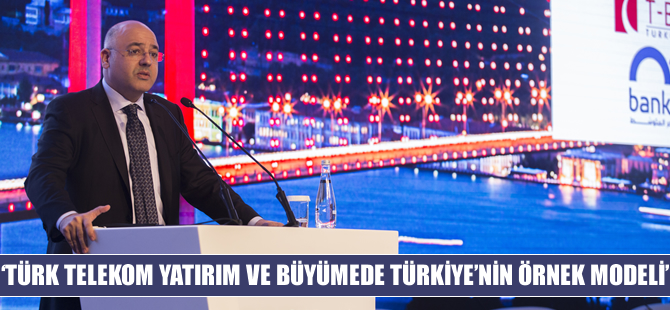 'Türk Telekom, yatırımda ve büyümede Türkiye’nin örnek modeli'