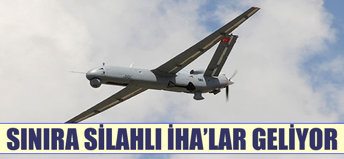 Sınıra silahlı İHA'lar geliyor