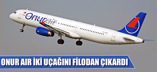 Onur Air iki uçağını filodan çıkardı