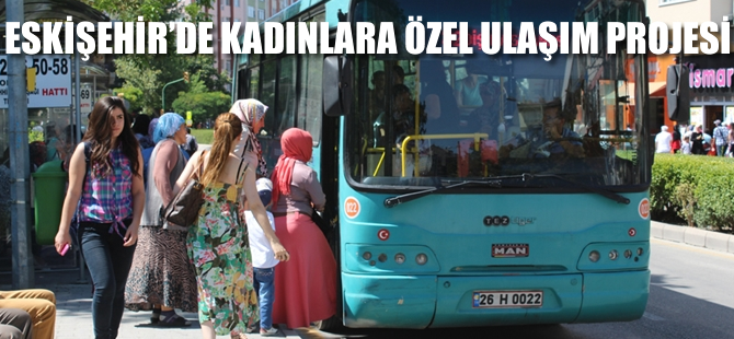 Eskişehir'de kadınlara özel ulaşım projesi