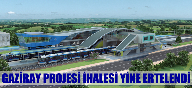 Gaziray Projesi İhalesi Yine Ertelendi