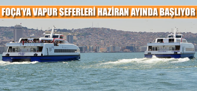 Foça seferleri haziran ayı başında başlıyor