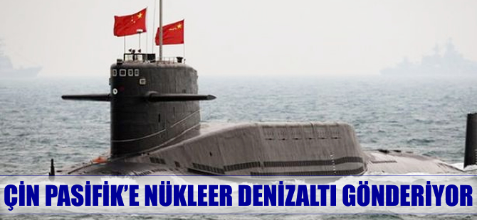 Çin Pasifik Okyanusu’na nükleer denizaltı gönderecek