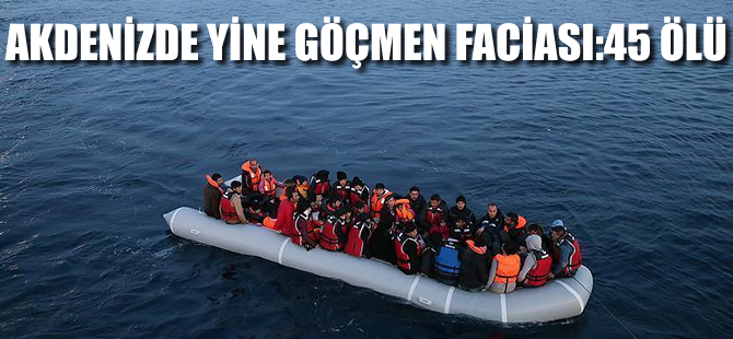 Sicilya açıklarında yine göçmen faciası: 45 ölü