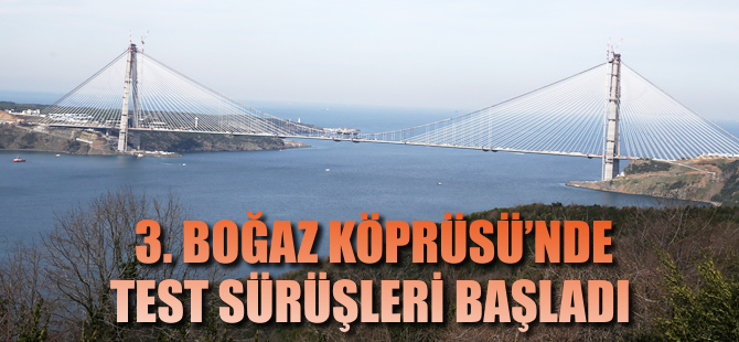 3. Boğaz Köprüsü'nde test sürüşleri başladı