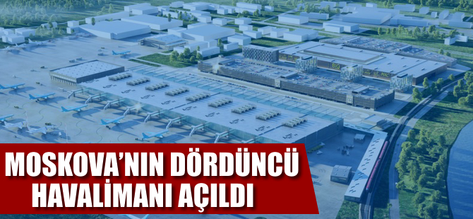 Moskova'nın 4. havalimanı açıldı