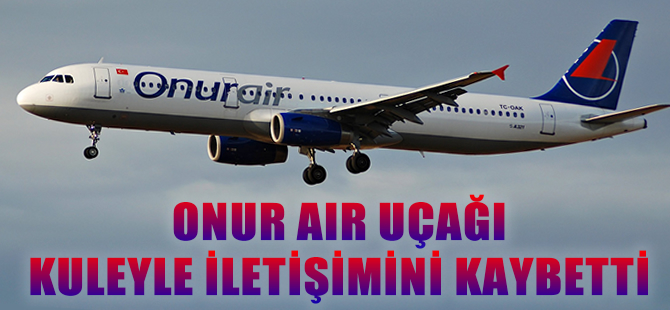 Onur Air uçağı kuleyle iletişimi kaybetti