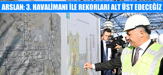 Bakan Arslan, 3. Havalimanı inşaatında incelemelerde bulundu