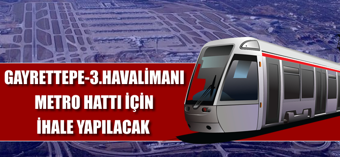 Gayrettepe-3. Havalimanı metrosu için ihale yapılacak