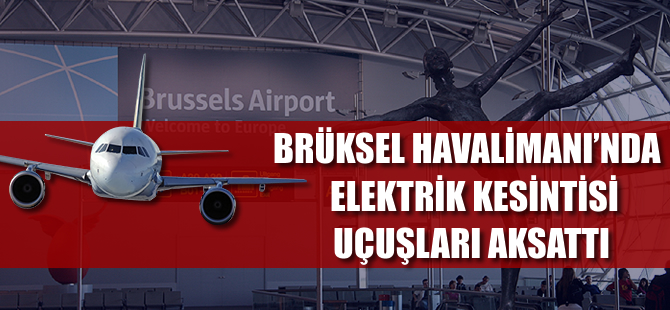 Brüksel havalimanında elektrik kesintisi uçuşları aksattı